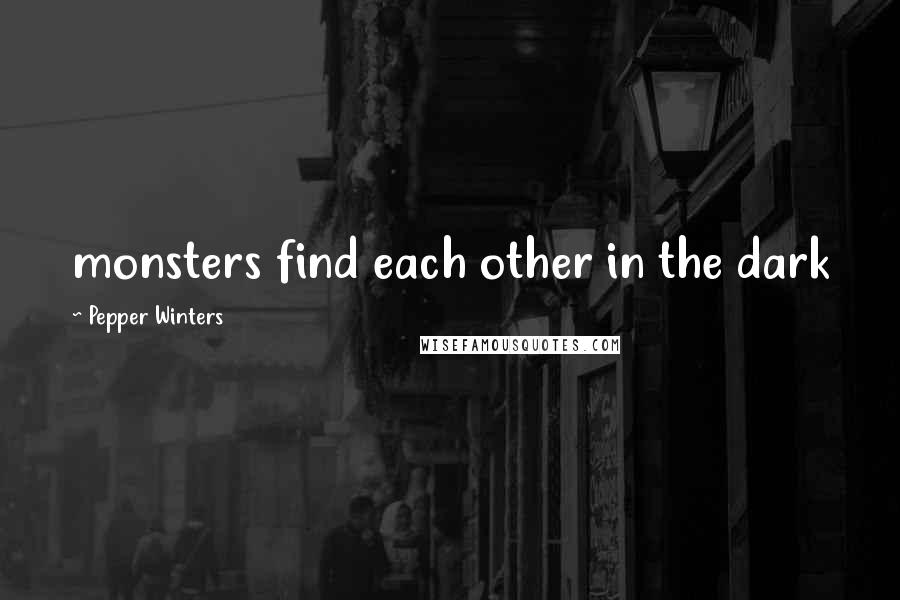 Pepper Winters Quotes: monsters find each other in the dark