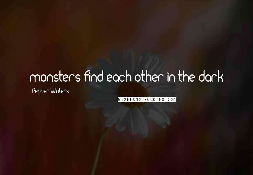 Pepper Winters Quotes: monsters find each other in the dark