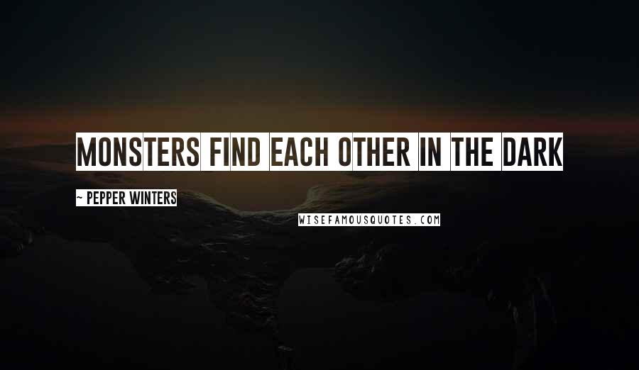 Pepper Winters Quotes: monsters find each other in the dark