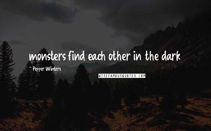 Pepper Winters Quotes: monsters find each other in the dark