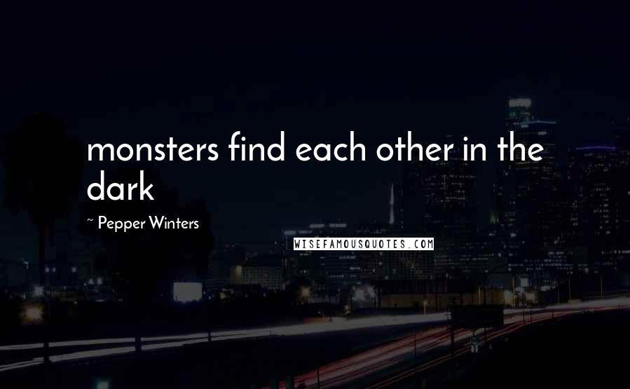 Pepper Winters Quotes: monsters find each other in the dark