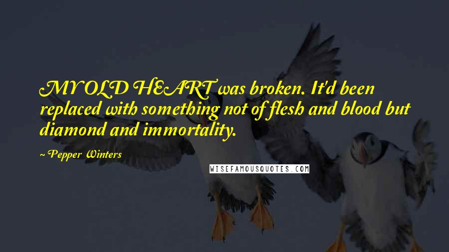 Pepper Winters Quotes: MY OLD HEART was broken. It'd been replaced with something not of flesh and blood but diamond and immortality.