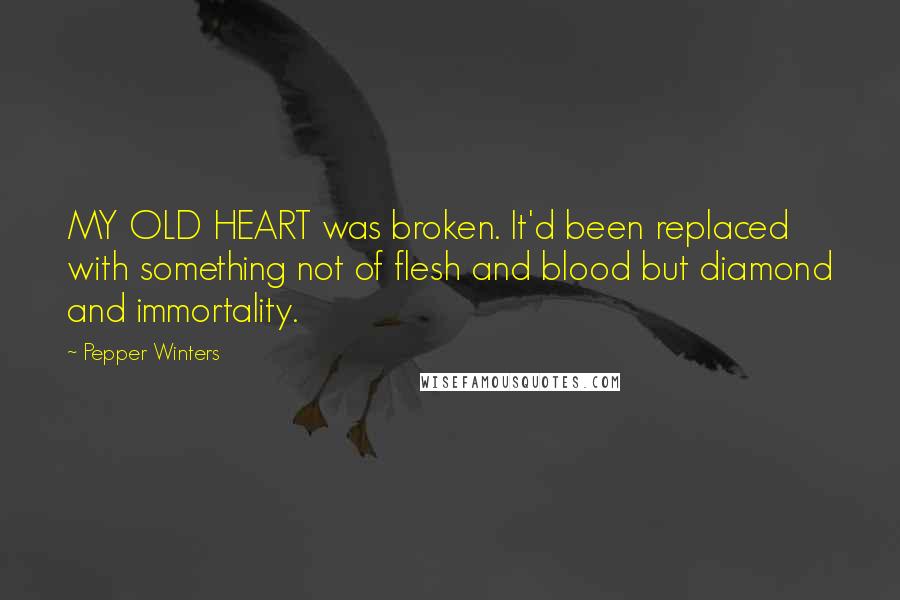 Pepper Winters Quotes: MY OLD HEART was broken. It'd been replaced with something not of flesh and blood but diamond and immortality.