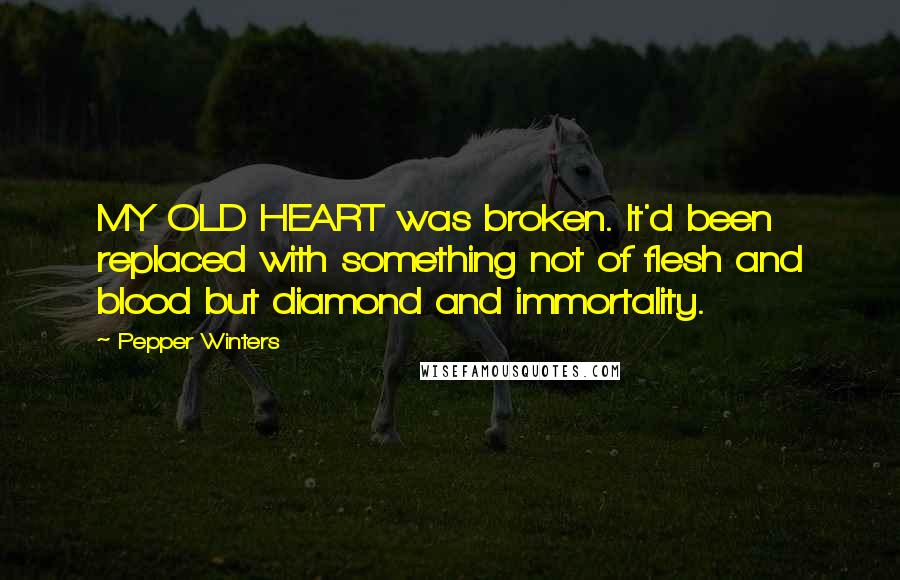 Pepper Winters Quotes: MY OLD HEART was broken. It'd been replaced with something not of flesh and blood but diamond and immortality.