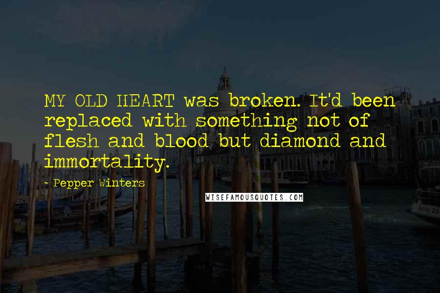 Pepper Winters Quotes: MY OLD HEART was broken. It'd been replaced with something not of flesh and blood but diamond and immortality.