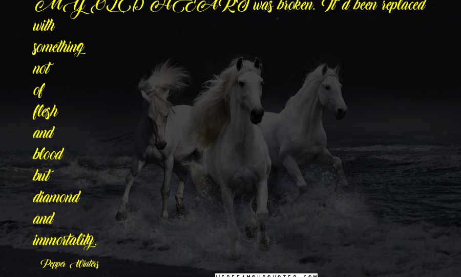 Pepper Winters Quotes: MY OLD HEART was broken. It'd been replaced with something not of flesh and blood but diamond and immortality.
