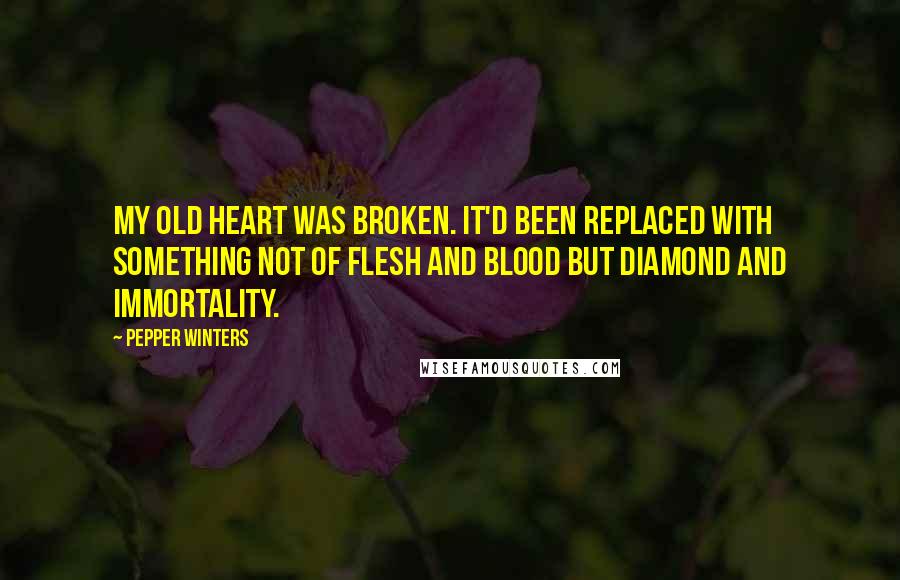 Pepper Winters Quotes: MY OLD HEART was broken. It'd been replaced with something not of flesh and blood but diamond and immortality.