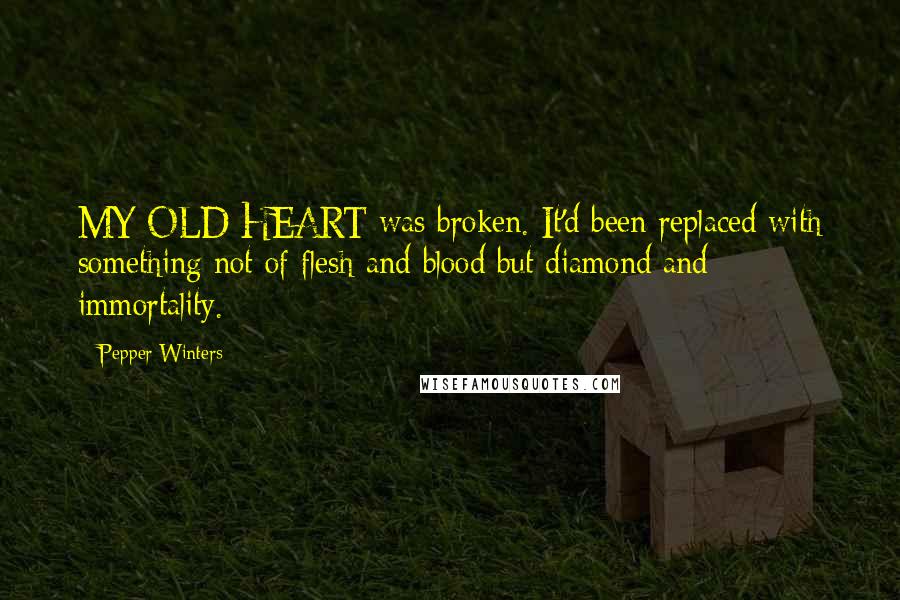 Pepper Winters Quotes: MY OLD HEART was broken. It'd been replaced with something not of flesh and blood but diamond and immortality.