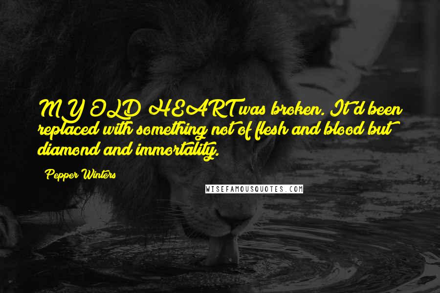 Pepper Winters Quotes: MY OLD HEART was broken. It'd been replaced with something not of flesh and blood but diamond and immortality.