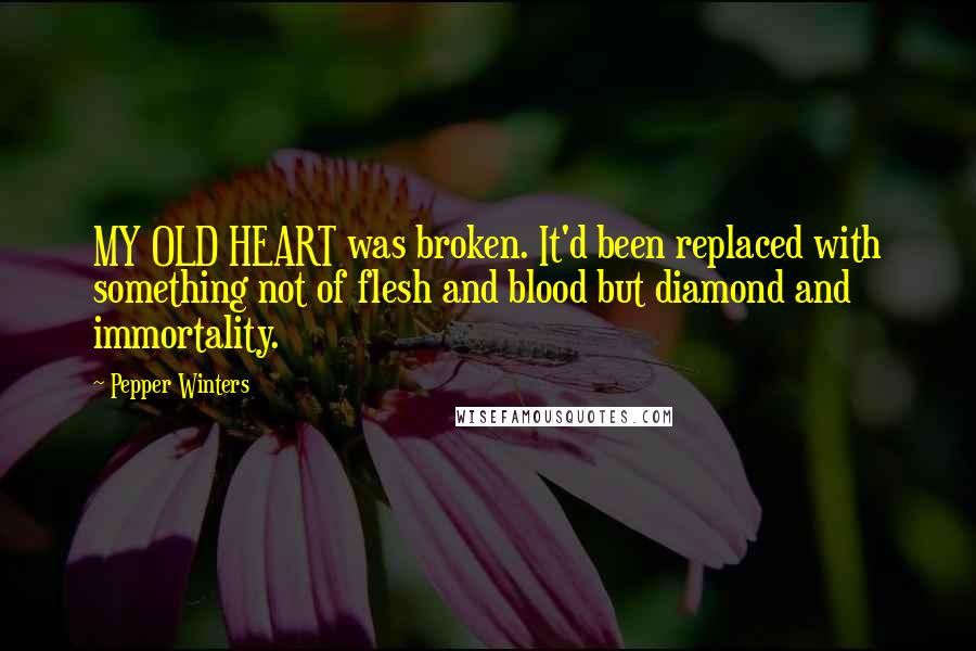 Pepper Winters Quotes: MY OLD HEART was broken. It'd been replaced with something not of flesh and blood but diamond and immortality.