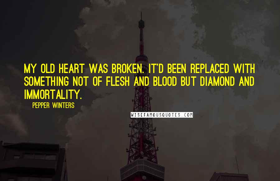 Pepper Winters Quotes: MY OLD HEART was broken. It'd been replaced with something not of flesh and blood but diamond and immortality.