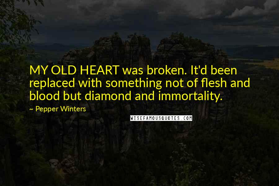 Pepper Winters Quotes: MY OLD HEART was broken. It'd been replaced with something not of flesh and blood but diamond and immortality.