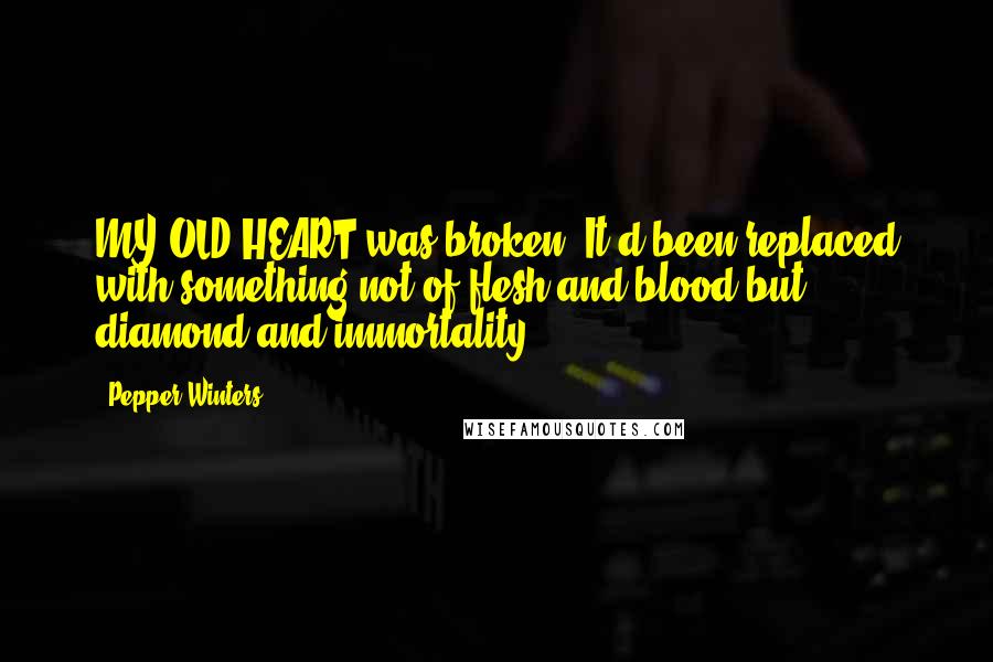 Pepper Winters Quotes: MY OLD HEART was broken. It'd been replaced with something not of flesh and blood but diamond and immortality.