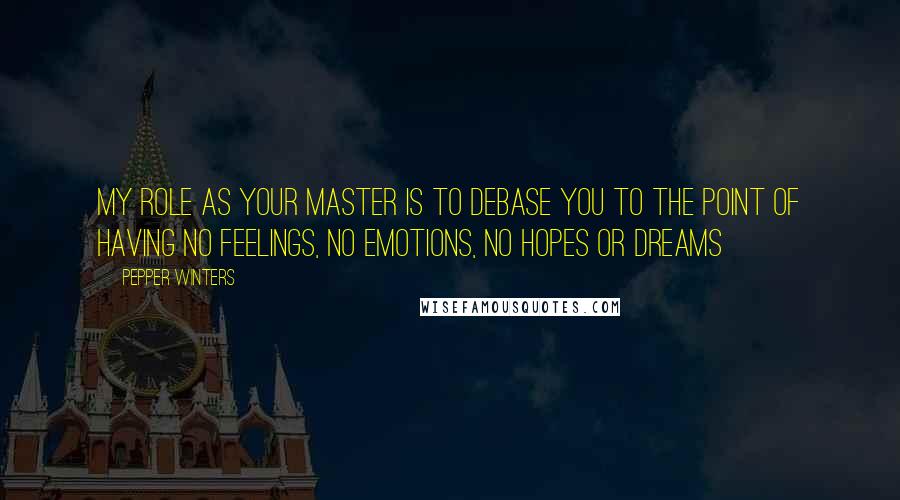 Pepper Winters Quotes: My role as your master is to debase you to the point of having no feelings, no emotions, no hopes or dreams