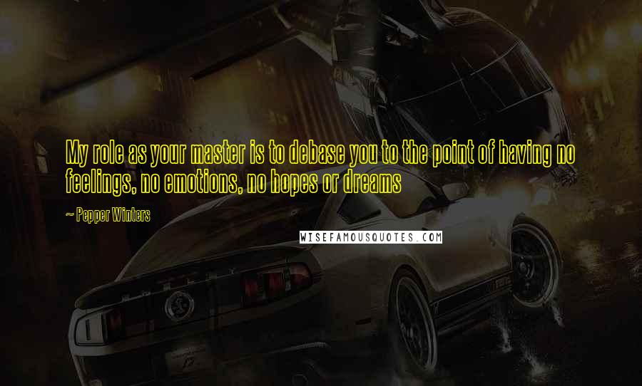 Pepper Winters Quotes: My role as your master is to debase you to the point of having no feelings, no emotions, no hopes or dreams