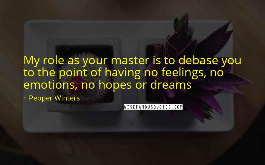 Pepper Winters Quotes: My role as your master is to debase you to the point of having no feelings, no emotions, no hopes or dreams