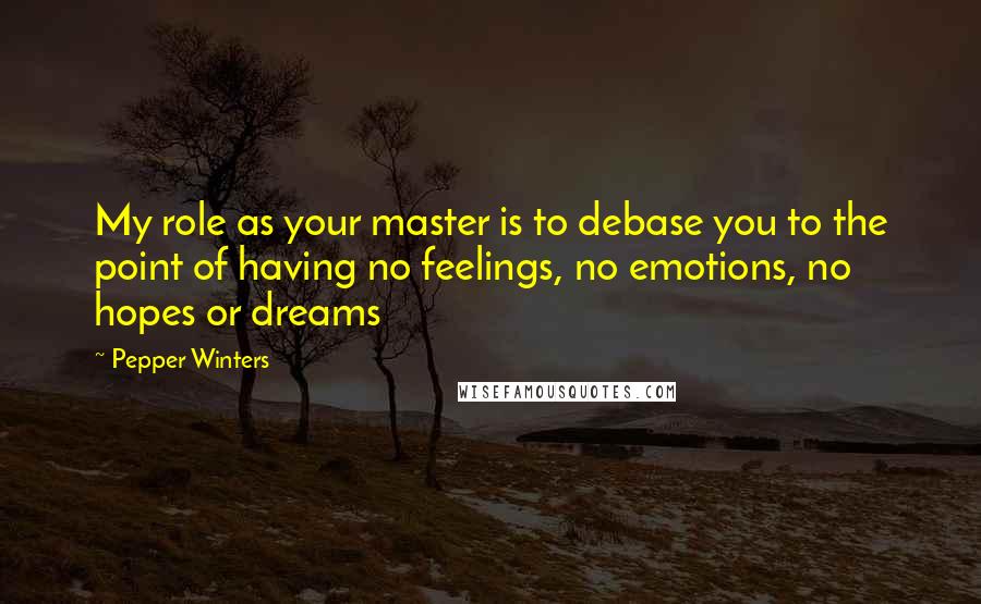 Pepper Winters Quotes: My role as your master is to debase you to the point of having no feelings, no emotions, no hopes or dreams