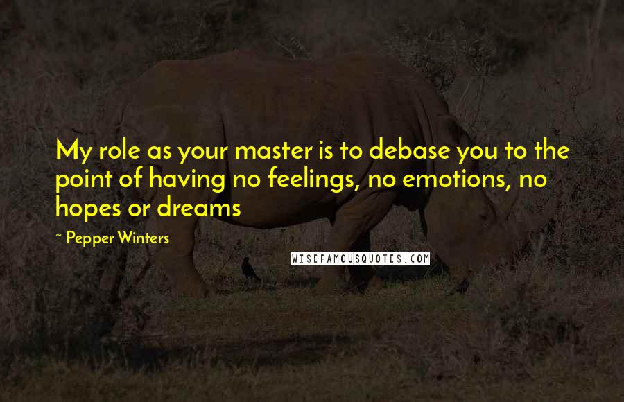 Pepper Winters Quotes: My role as your master is to debase you to the point of having no feelings, no emotions, no hopes or dreams