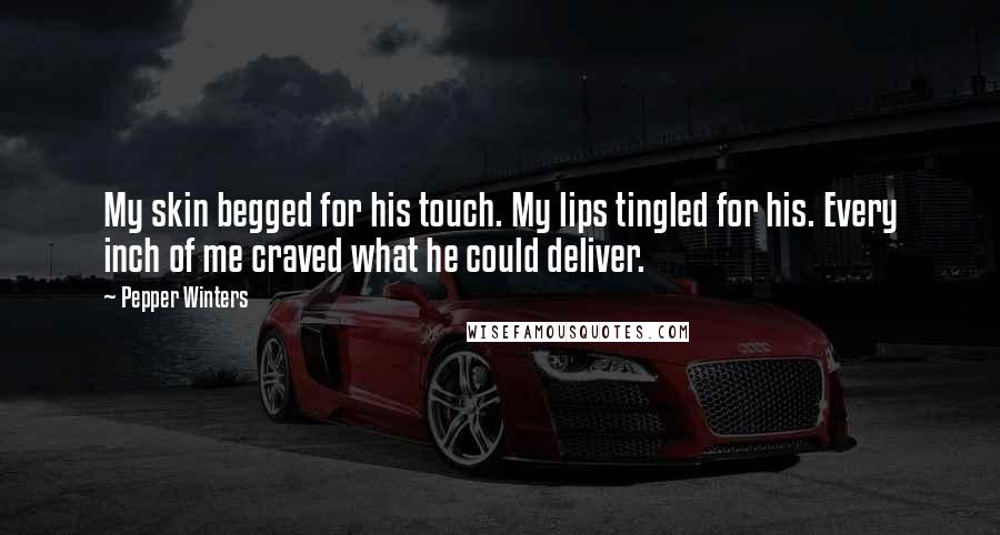 Pepper Winters Quotes: My skin begged for his touch. My lips tingled for his. Every inch of me craved what he could deliver.