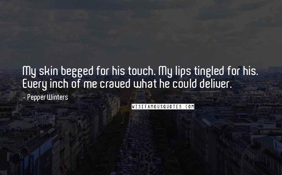 Pepper Winters Quotes: My skin begged for his touch. My lips tingled for his. Every inch of me craved what he could deliver.