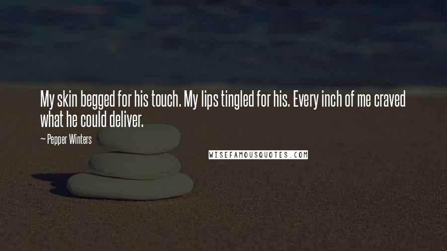 Pepper Winters Quotes: My skin begged for his touch. My lips tingled for his. Every inch of me craved what he could deliver.
