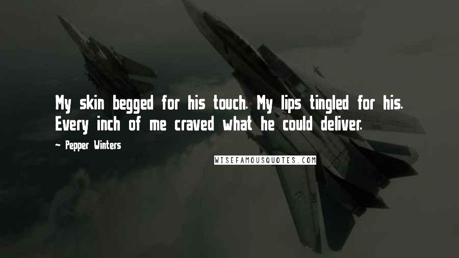 Pepper Winters Quotes: My skin begged for his touch. My lips tingled for his. Every inch of me craved what he could deliver.