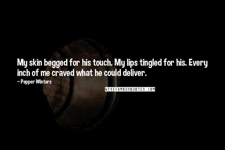 Pepper Winters Quotes: My skin begged for his touch. My lips tingled for his. Every inch of me craved what he could deliver.