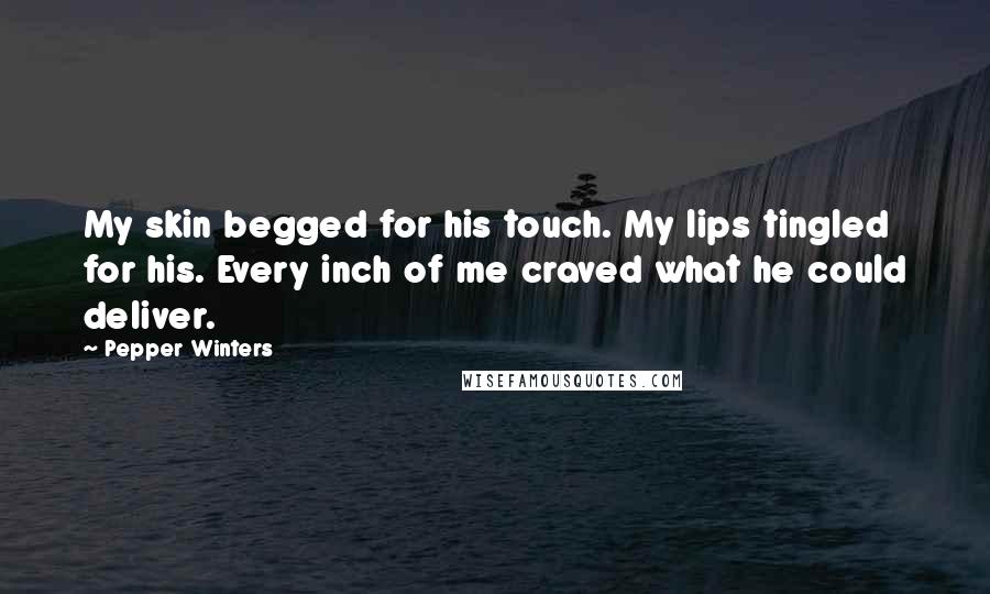 Pepper Winters Quotes: My skin begged for his touch. My lips tingled for his. Every inch of me craved what he could deliver.