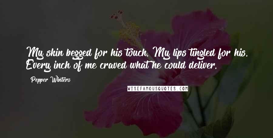 Pepper Winters Quotes: My skin begged for his touch. My lips tingled for his. Every inch of me craved what he could deliver.