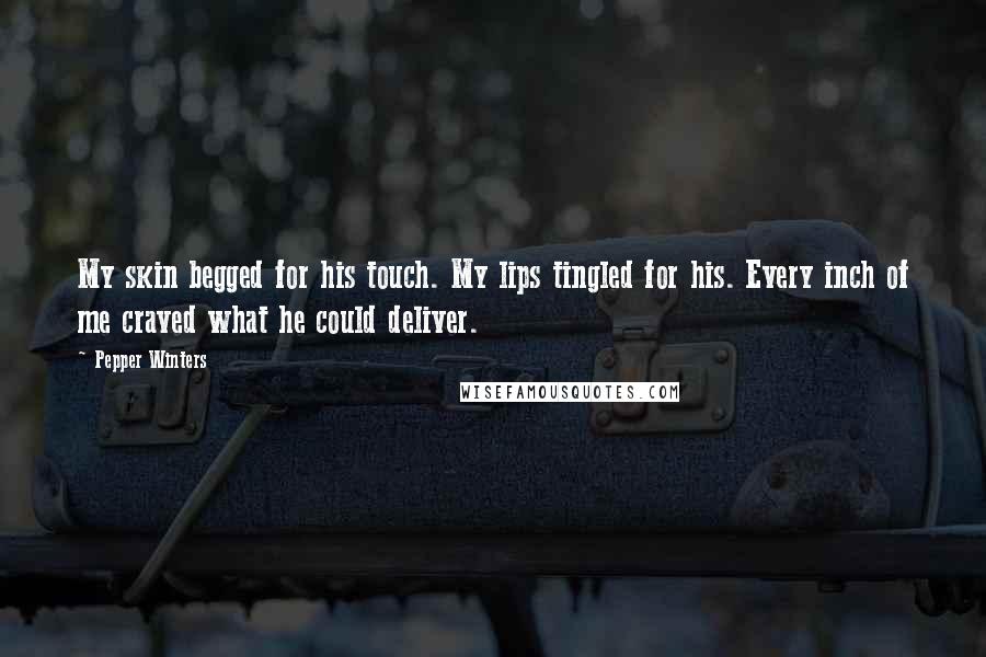 Pepper Winters Quotes: My skin begged for his touch. My lips tingled for his. Every inch of me craved what he could deliver.