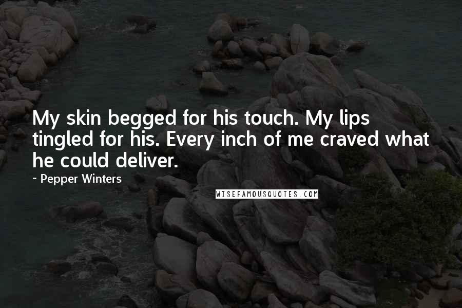 Pepper Winters Quotes: My skin begged for his touch. My lips tingled for his. Every inch of me craved what he could deliver.