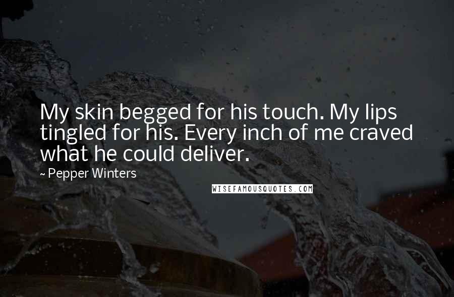 Pepper Winters Quotes: My skin begged for his touch. My lips tingled for his. Every inch of me craved what he could deliver.