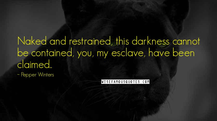 Pepper Winters Quotes: Naked and restrained, this darkness cannot be contained, you, my esclave, have been claimed..