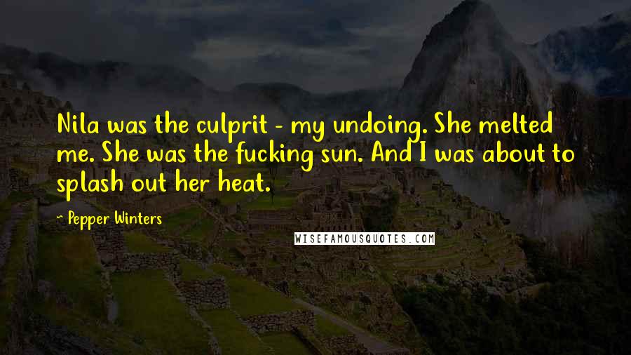 Pepper Winters Quotes: Nila was the culprit - my undoing. She melted me. She was the fucking sun. And I was about to splash out her heat.