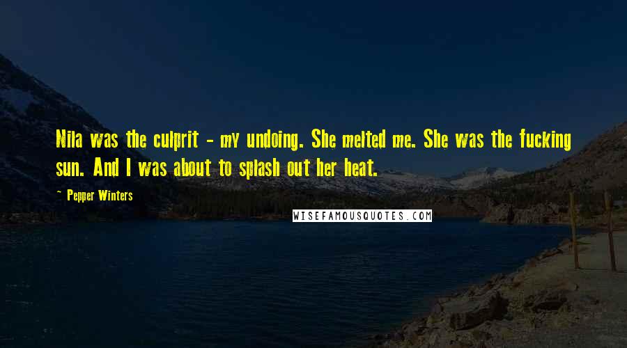 Pepper Winters Quotes: Nila was the culprit - my undoing. She melted me. She was the fucking sun. And I was about to splash out her heat.