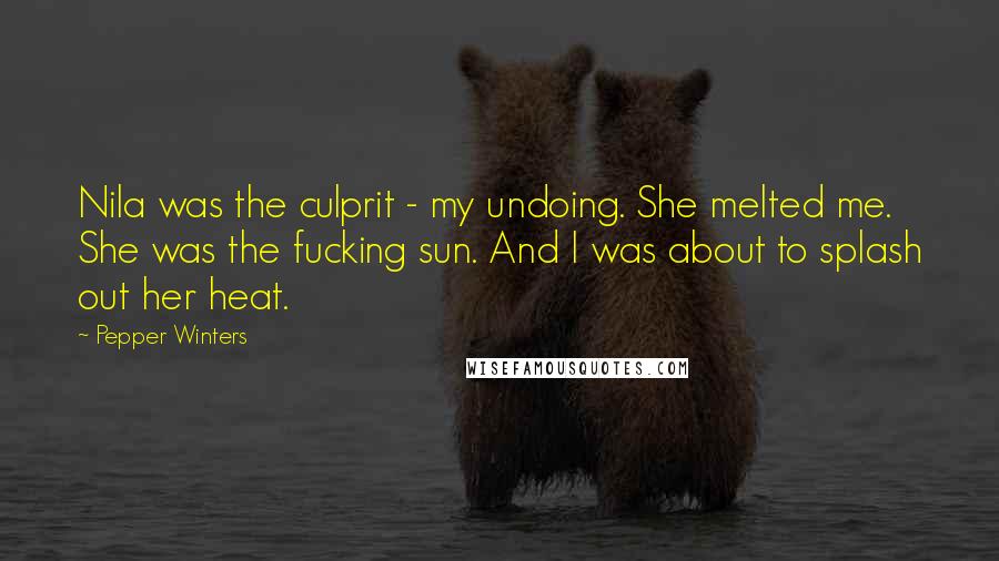 Pepper Winters Quotes: Nila was the culprit - my undoing. She melted me. She was the fucking sun. And I was about to splash out her heat.