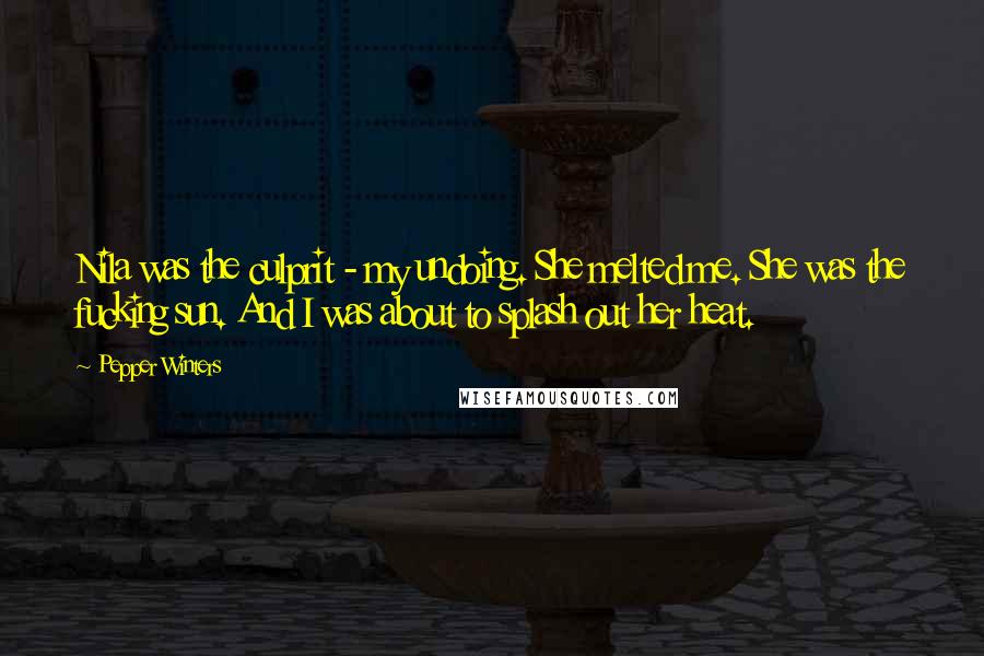 Pepper Winters Quotes: Nila was the culprit - my undoing. She melted me. She was the fucking sun. And I was about to splash out her heat.
