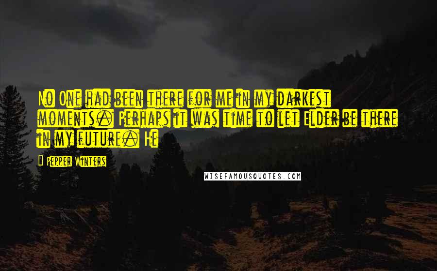 Pepper Winters Quotes: No One had been there for me in my darkest moments. Perhaps it was time to let Elder be there in my future. He