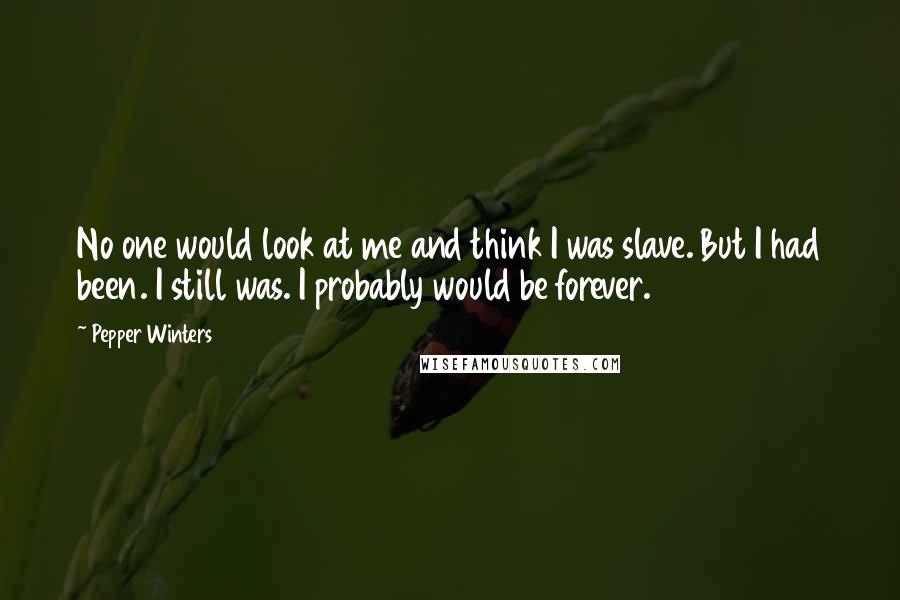 Pepper Winters Quotes: No one would look at me and think I was slave. But I had been. I still was. I probably would be forever.