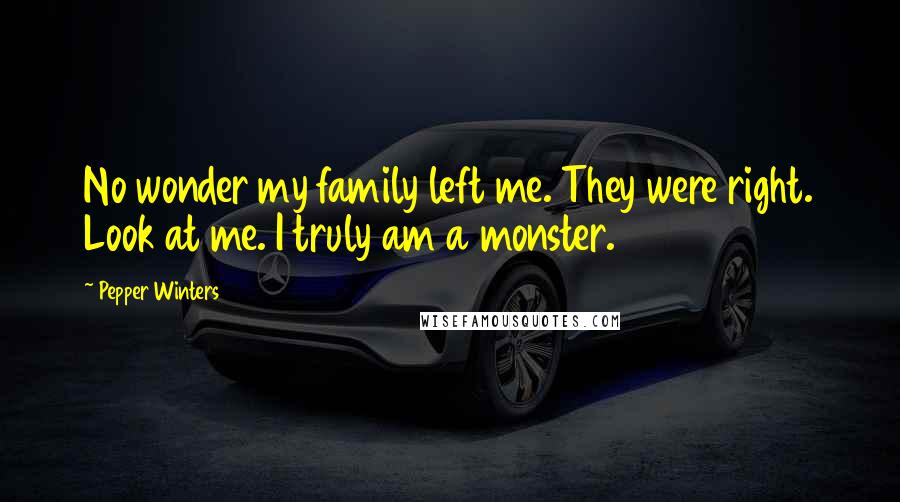 Pepper Winters Quotes: No wonder my family left me. They were right. Look at me. I truly am a monster.