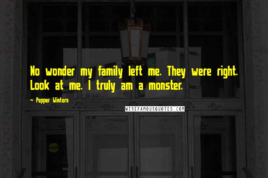 Pepper Winters Quotes: No wonder my family left me. They were right. Look at me. I truly am a monster.