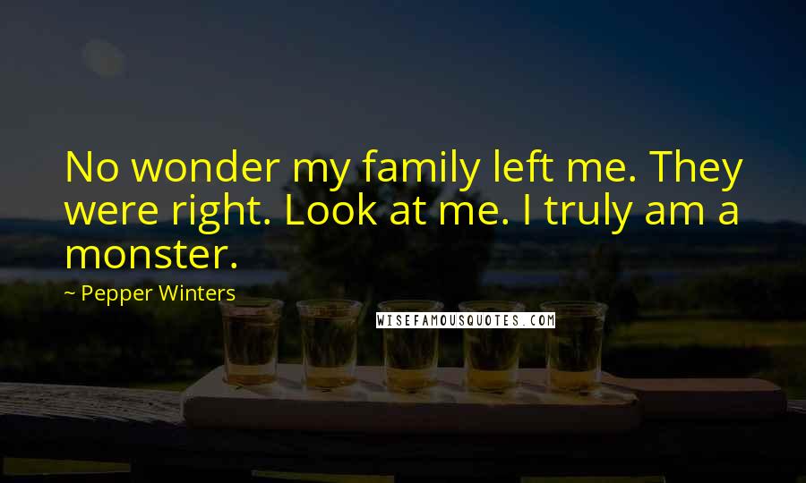 Pepper Winters Quotes: No wonder my family left me. They were right. Look at me. I truly am a monster.