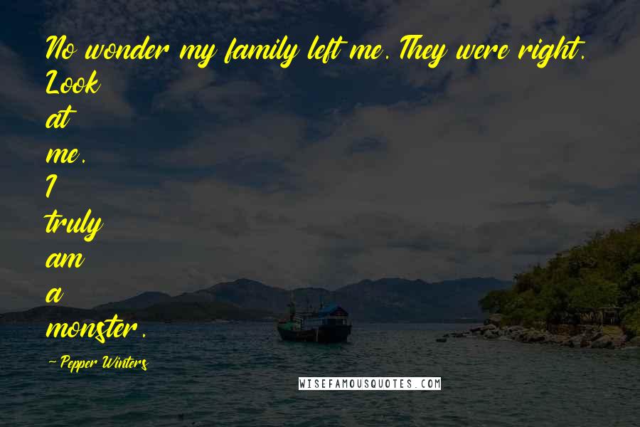 Pepper Winters Quotes: No wonder my family left me. They were right. Look at me. I truly am a monster.