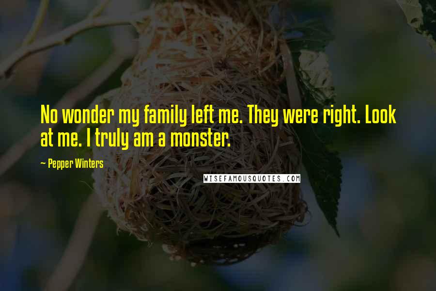 Pepper Winters Quotes: No wonder my family left me. They were right. Look at me. I truly am a monster.