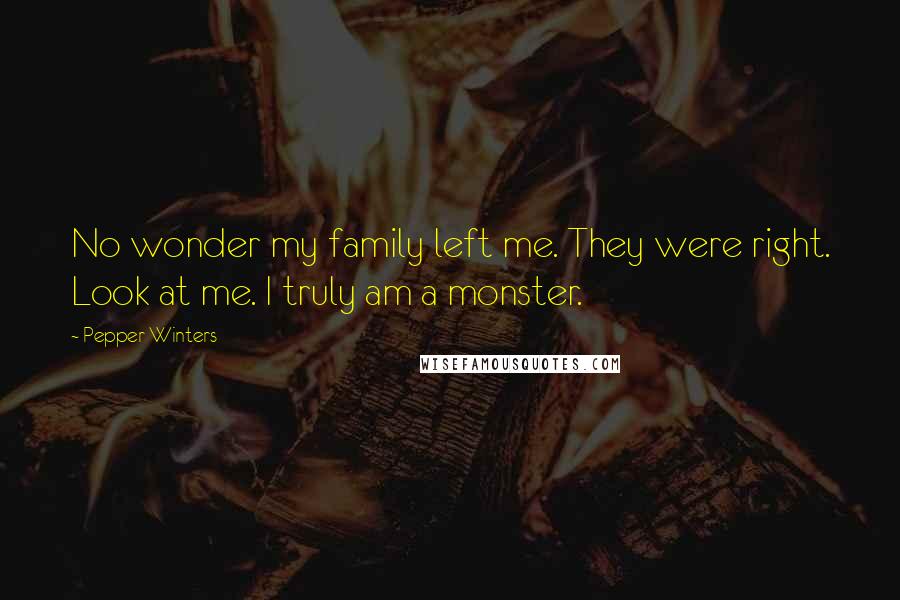 Pepper Winters Quotes: No wonder my family left me. They were right. Look at me. I truly am a monster.