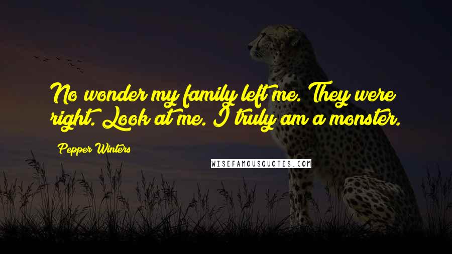 Pepper Winters Quotes: No wonder my family left me. They were right. Look at me. I truly am a monster.