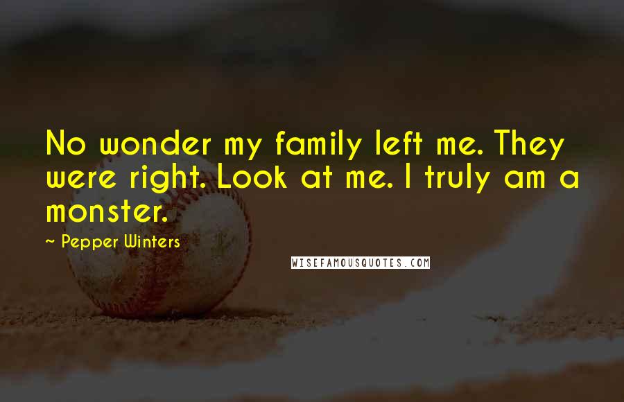 Pepper Winters Quotes: No wonder my family left me. They were right. Look at me. I truly am a monster.