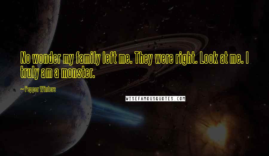 Pepper Winters Quotes: No wonder my family left me. They were right. Look at me. I truly am a monster.