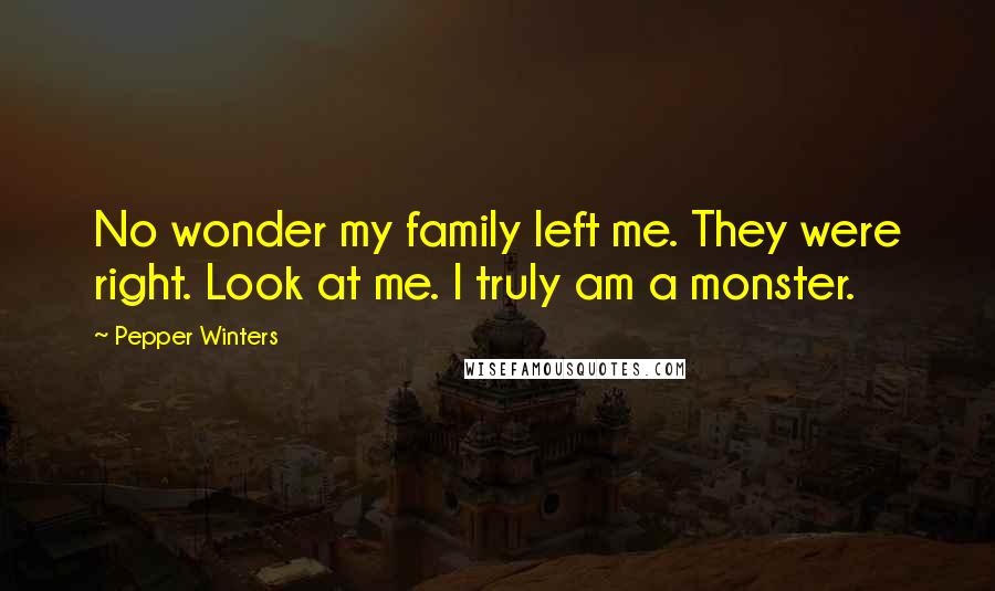 Pepper Winters Quotes: No wonder my family left me. They were right. Look at me. I truly am a monster.