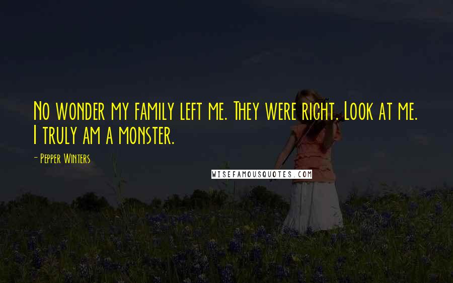 Pepper Winters Quotes: No wonder my family left me. They were right. Look at me. I truly am a monster.